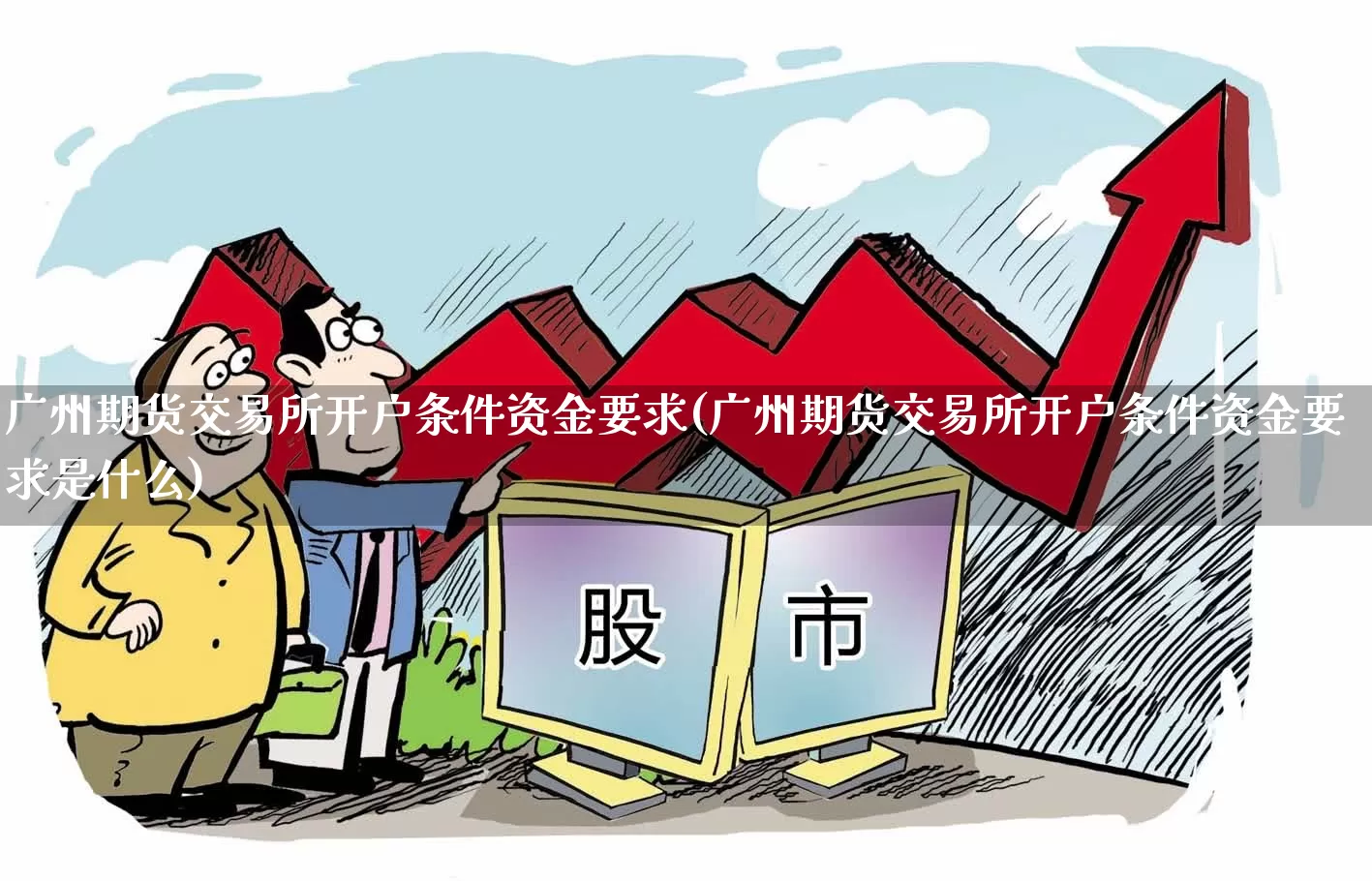 广州期货交易所开户条件资金要求(广州期货交易所开户条件资金要求是什么)_https://www.nalian8.com_上交所_第1张