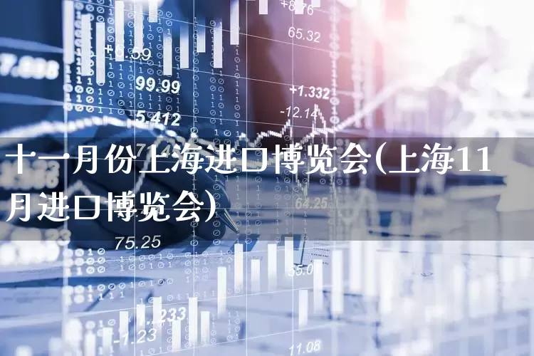 十一月份上海进口博览会(上海11月进口博览会)_https://www.nalian8.com_创业板_第1张