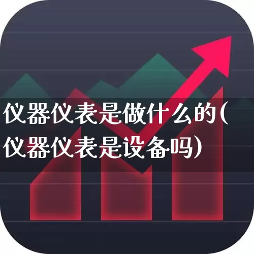 仪器仪表是做什么的(仪器仪表是设备吗)_https://www.nalian8.com_科创板_第1张