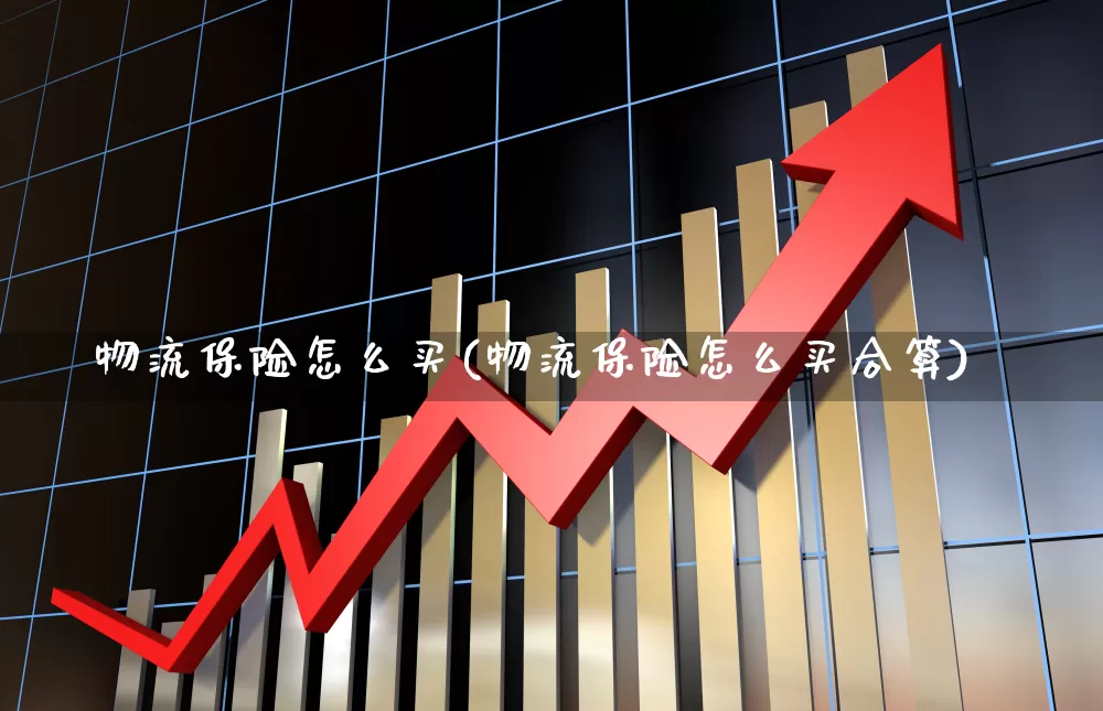 物流保险怎么买(物流保险怎么买合算)_https://www.nalian8.com_上交所_第1张
