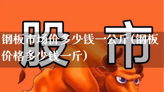 钢板市场价多少钱一公斤(钢板价格多少钱一斤)_https://www.nalian8.com_北交所_第1张