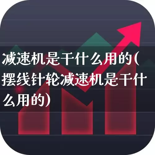 减速机是干什么用的(摆线针轮减速机是干什么用的)_https://www.nalian8.com_创业板_第1张