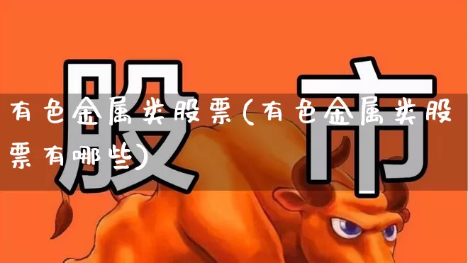 有色金属类股票(有色金属类股票有哪些)_https://www.nalian8.com_科创板_第1张