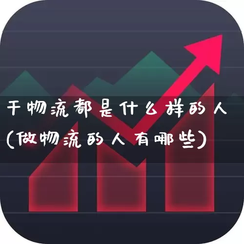 干物流都是什么样的人(做物流的人有哪些)_https://www.nalian8.com_创业板_第1张