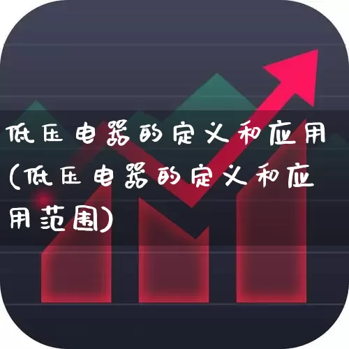 低压电器的定义和应用(低压电器的定义和应用范围)_https://www.nalian8.com_北交所_第1张