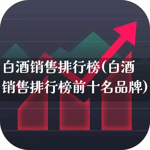 白酒销售排行榜(白酒销售排行榜前十名品牌)_https://www.nalian8.com_创业板_第1张