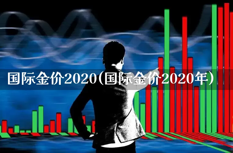 国际金价2020(国际金价2020年)_https://www.nalian8.com_创业板_第1张