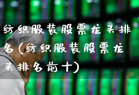 纺织服装股票龙头排名(纺织服装股票龙头排名前十)_https://www.nalian8.com_创业板_第1张