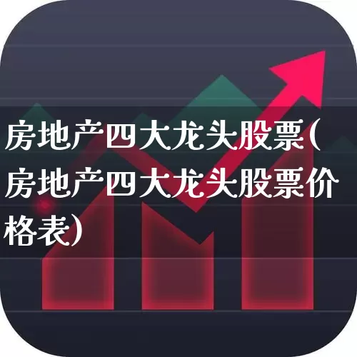 房地产四大龙头股票(房地产四大龙头股票价格表)_https://www.nalian8.com_上交所_第1张