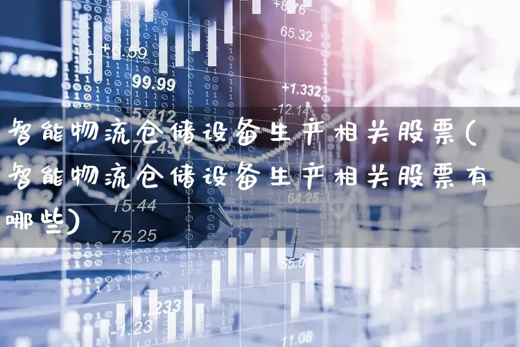 智能物流仓储设备生产相关股票(智能物流仓储设备生产相关股票有哪些)_https://www.nalian8.com_创业板_第1张
