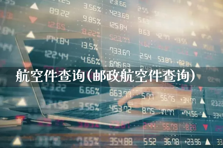 航空件查询(邮政航空件查询)_https://www.nalian8.com_北交所_第1张