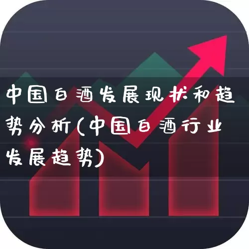 中国白酒发展现状和趋势分析(中国白酒行业发展趋势)_https://www.nalian8.com_科创板_第1张