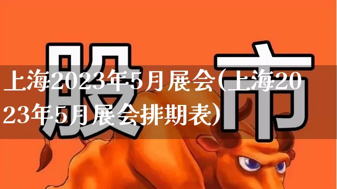 上海2023年5月展会(上海2023年5月展会排期表)_https://www.nalian8.com_创业板_第1张