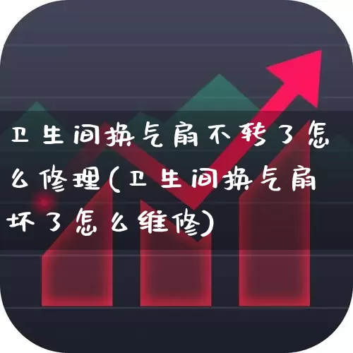 卫生间换气扇不转了怎么修理(卫生间换气扇坏了怎么维修)_https://www.nalian8.com_深交所_第1张