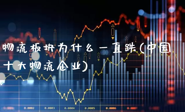 物流板块为什么一直跌(中国十大物流企业)_https://www.nalian8.com_科创板_第1张