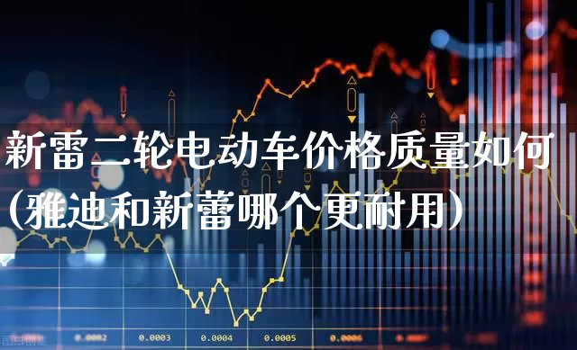新雷二轮电动车价格质量如何(雅迪和新蕾哪个更耐用)_https://www.nalian8.com_北交所_第1张