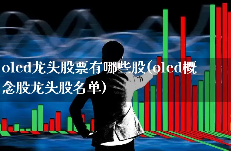oled龙头股票有哪些股(oled概念股龙头股名单)_https://www.nalian8.com_科创板_第1张