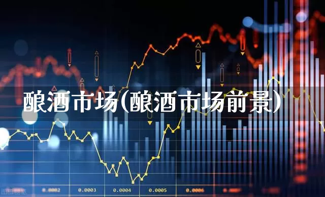 酿酒市场(酿酒市场前景)_https://www.nalian8.com_创业板_第1张