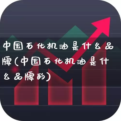 中国石化机油是什么品牌(中国石化机油是什么品牌的)_https://www.nalian8.com_北交所_第1张