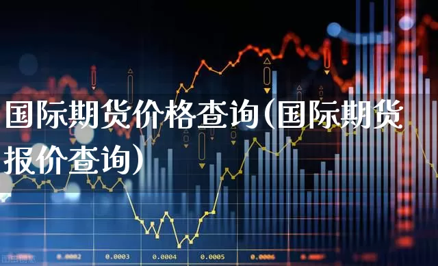 国际期货价格查询(国际期货报价查询)_https://www.nalian8.com_北交所_第1张