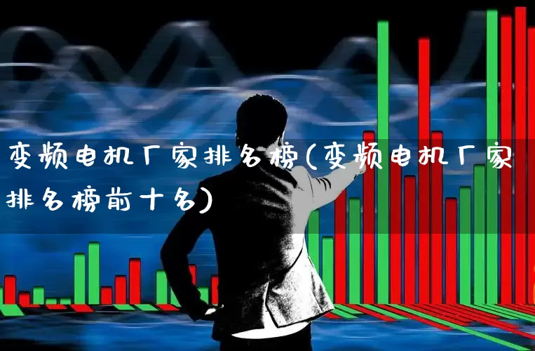 变频电机厂家排名榜(变频电机厂家排名榜前十名)_https://www.nalian8.com_北交所_第1张