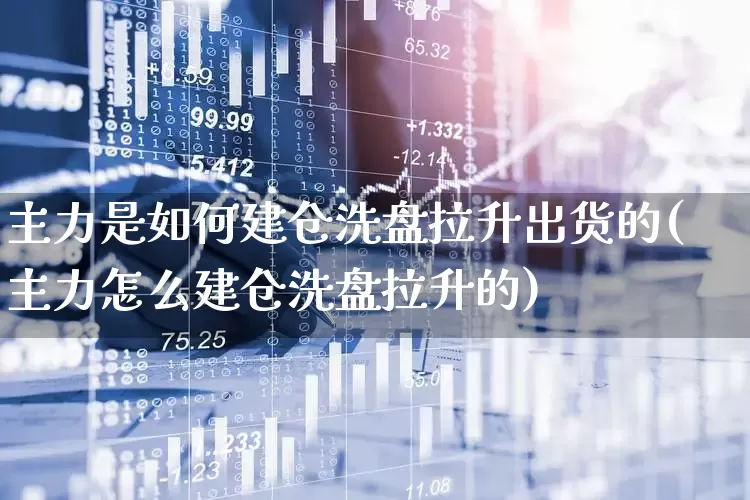主力是如何建仓洗盘拉升出货的(主力怎么建仓洗盘拉升的)_https://www.nalian8.com_科创板_第1张