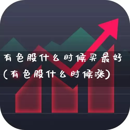 有色股什么时候买最好(有色股什么时候涨)_https://www.nalian8.com_北交所_第1张