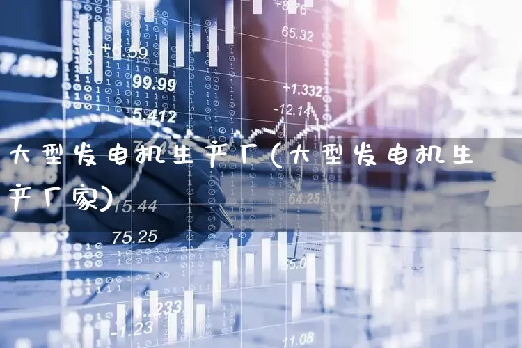 大型发电机生产厂(大型发电机生产厂家)_https://www.nalian8.com_深交所_第1张