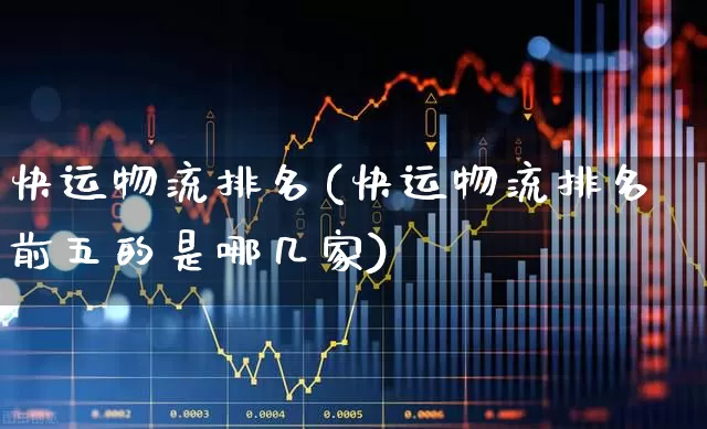 快运物流排名(快运物流排名前五的是哪几家)_https://www.nalian8.com_深交所_第1张