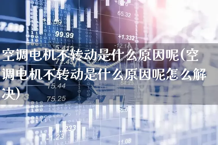 空调电机不转动是什么原因呢(空调电机不转动是什么原因呢怎么解决)_https://www.nalian8.com_创业板_第1张