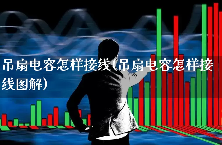 吊扇电容怎样接线(吊扇电容怎样接线图解)_https://www.nalian8.com_深交所_第1张