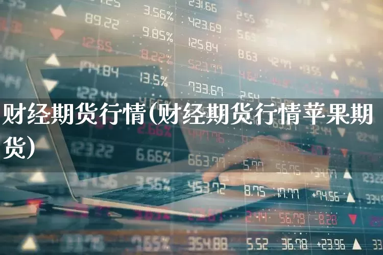 财经期货行情(财经期货行情苹果期货)_https://www.nalian8.com_科创板_第1张