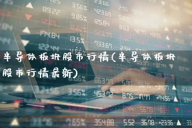 半导体板块股市行情(半导体板块股市行情最新)_https://www.nalian8.com_深交所_第1张