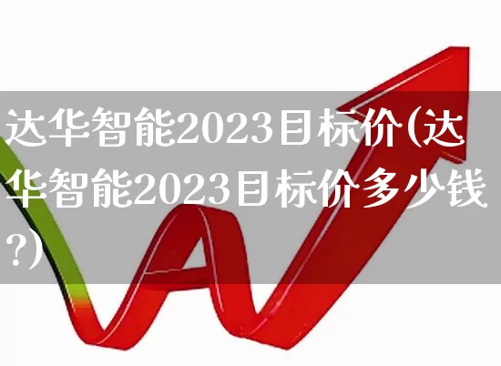 达华智能2023目标价(达华智能2023目标价多少钱?)_https://www.nalian8.com_上交所_第1张