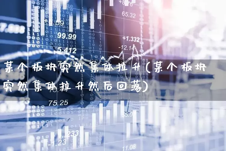 某个板块突然集体拉升(某个板块突然集体拉升然后回落)_https://www.nalian8.com_创业板_第1张