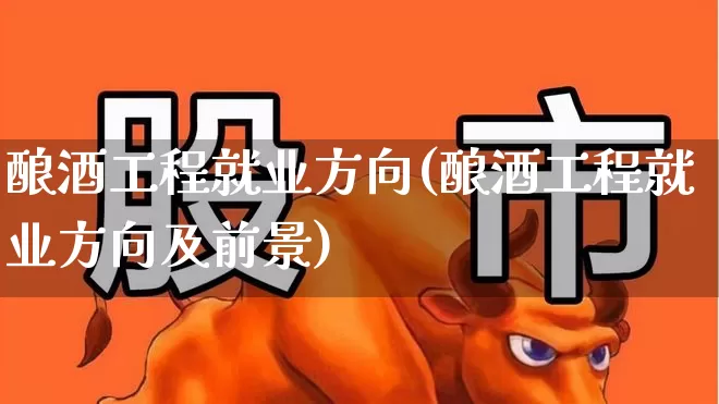 酿酒工程就业方向(酿酒工程就业方向及前景)_https://www.nalian8.com_科创板_第1张