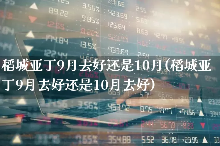 稻城亚丁9月去好还是10月(稻城亚丁9月去好还是10月去好)_https://www.nalian8.com_科创板_第1张