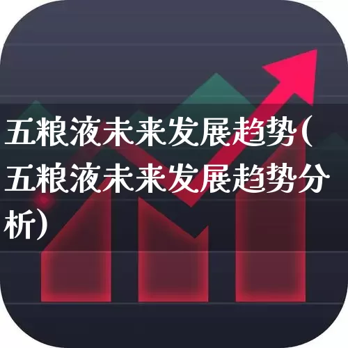 五粮液未来发展趋势(五粮液未来发展趋势分析)_https://www.nalian8.com_北交所_第1张