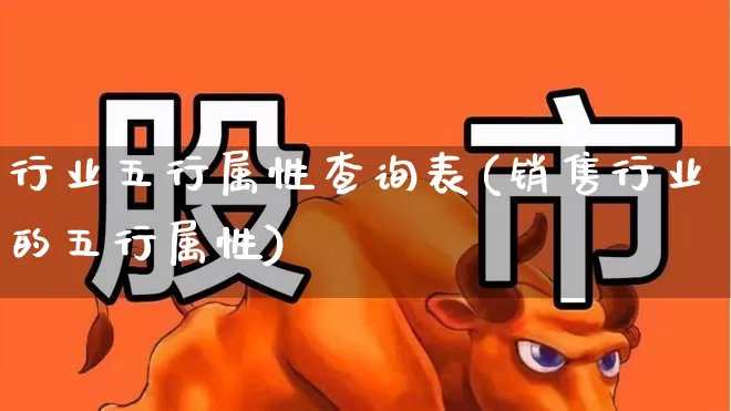 行业五行属性查询表(销售行业的五行属性)_https://www.nalian8.com_上交所_第1张