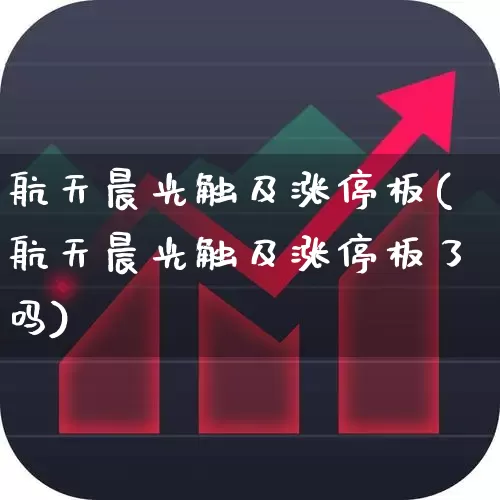 航天晨光触及涨停板(航天晨光触及涨停板了吗)_https://www.nalian8.com_科创板_第1张