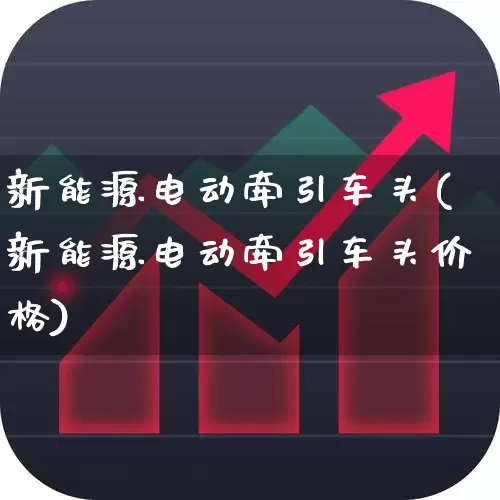新能源电动牵引车头(新能源电动牵引车头价格)_https://www.nalian8.com_科创板_第1张