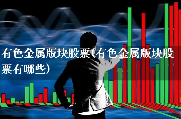 有色金属版块股票(有色金属版块股票有哪些)_https://www.nalian8.com_创业板_第1张