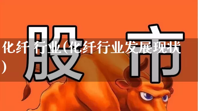 化纤 行业(化纤行业发展现状)_https://www.nalian8.com_创业板_第1张