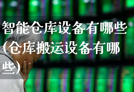 智能仓库设备有哪些(仓库搬运设备有哪些)_https://www.nalian8.com_深交所_第1张