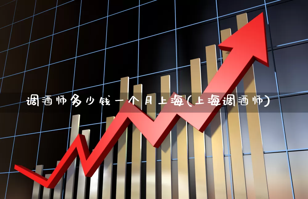 调酒师多少钱一个月上海(上海调酒师)_https://www.nalian8.com_北交所_第1张