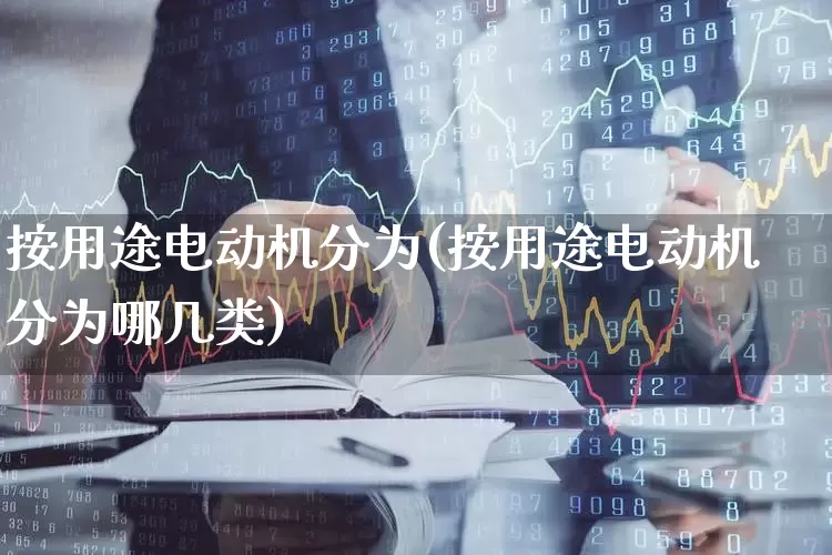 按用途电动机分为(按用途电动机分为哪几类)_https://www.nalian8.com_上交所_第1张