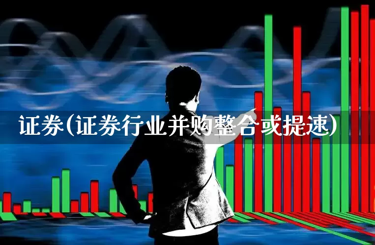 证券(证券行业并购整合或提速)_https://www.nalian8.com_北交所_第1张