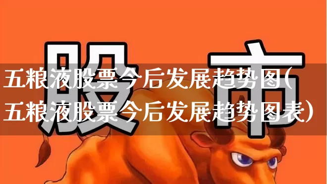 五粮液股票今后发展趋势图(五粮液股票今后发展趋势图表)_https://www.nalian8.com_上交所_第1张