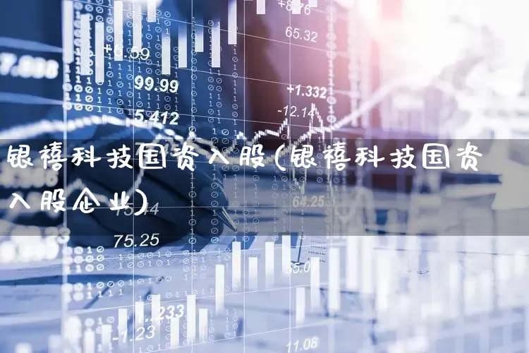 银禧科技国资入股(银禧科技国资入股企业)_https://www.nalian8.com_科创板_第1张