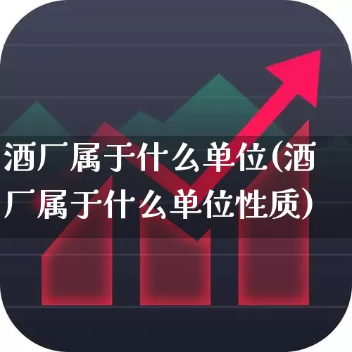 酒厂属于什么单位(酒厂属于什么单位性质)_https://www.nalian8.com_深交所_第1张